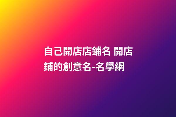 自己開店店鋪名 開店鋪的創意名-名學網